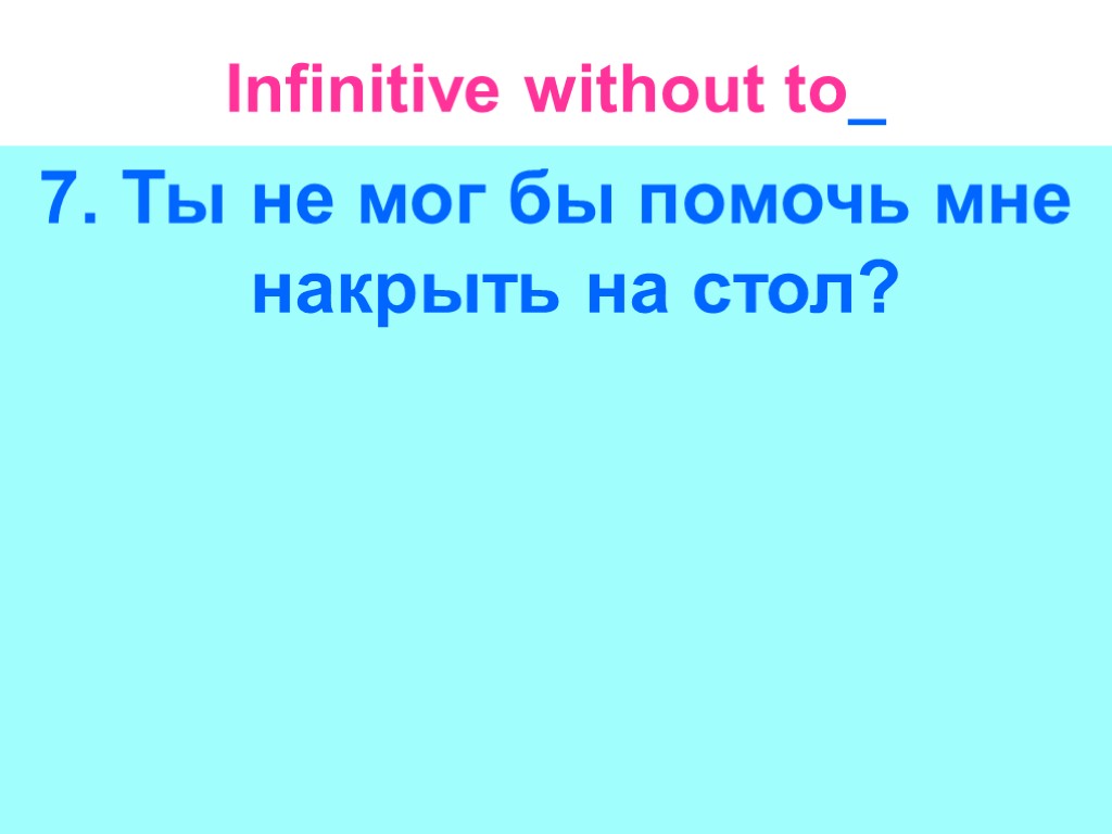 Infinitive without to_ 7. Ты не мог бы помочь мне накрыть на стол?